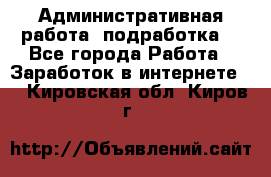 Административная работа (подработка) - Все города Работа » Заработок в интернете   . Кировская обл.,Киров г.